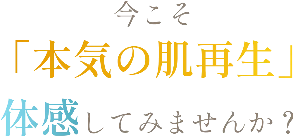 今こそ「本気の肌再生」体感してみませんか？