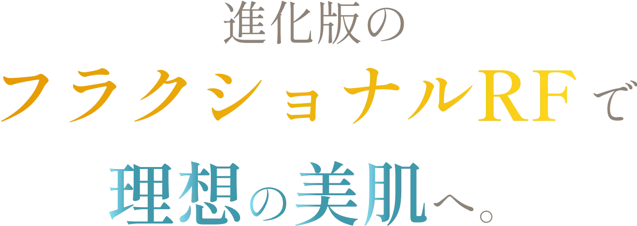 進化版のフラクショナルRFで理想の美肌へ。